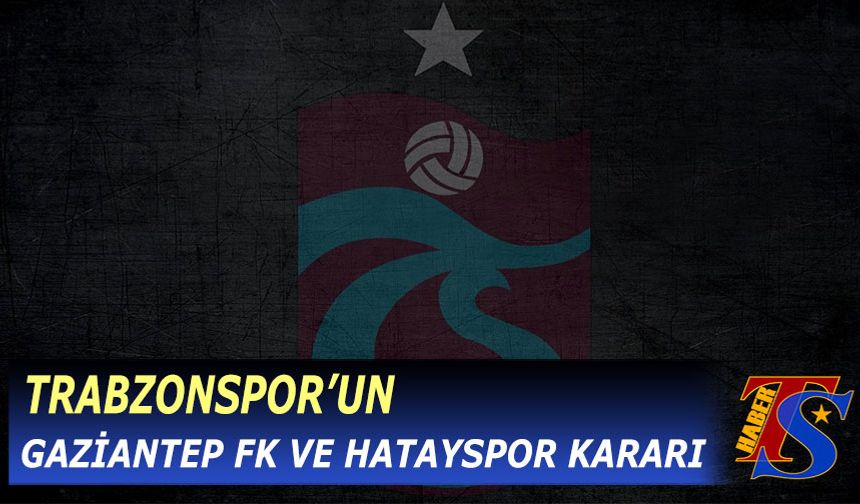 Trabzonspor'un Gaziantep FK ve Hatayspor Kararı