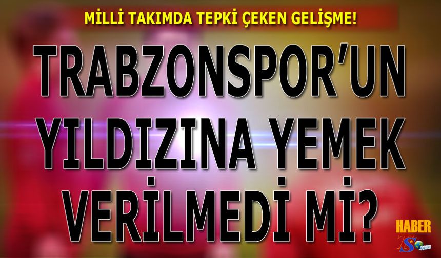 Trabzonsporlu Futbolcuya Milli Takımda Yemek Verilmedi İddiası!
