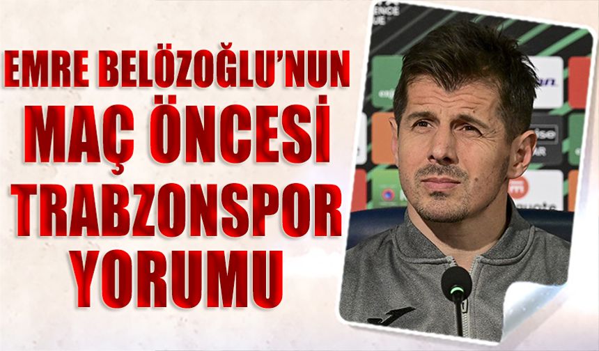 Emre Belözoğlu'nun Maç Öncesi Trabzonspor Yorumu