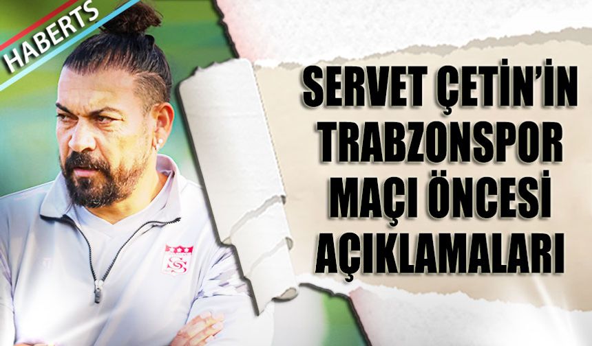 Sivasspor Teknik Direktörü Servet Çetin'in Trabzonspor Maçı Öncesi Açıklamaları