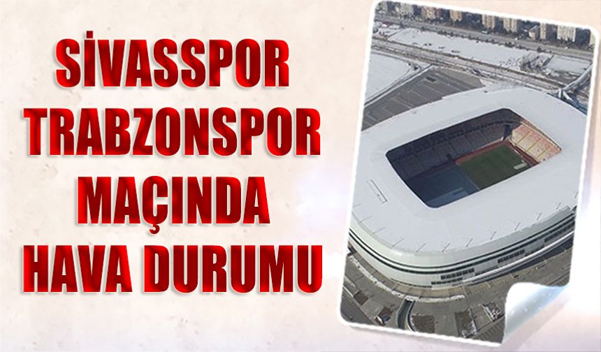 Sivasspor Trabzonspor Maçında Hava Durumu