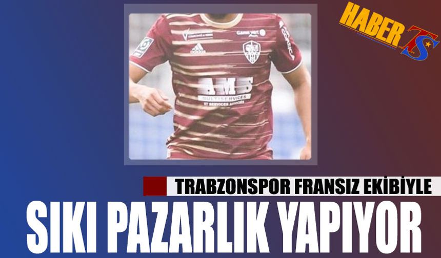 Trabzonspor Fransız Ekibiyle Sıkı Pazarlık Yapıyor
