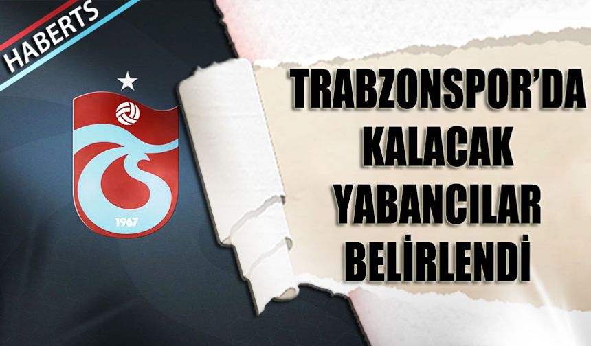 Trabzonspor'da Kalacak Yabancı Futbolcular Belirlendi
