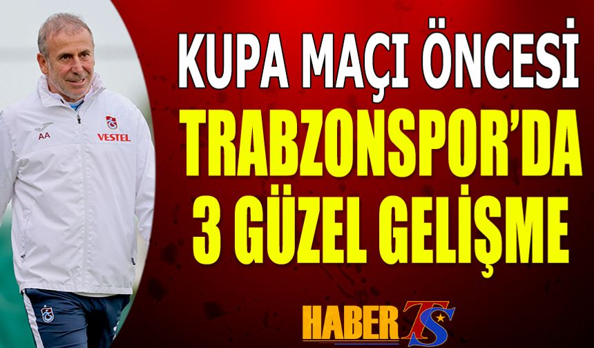 Kupa Maçı Öncesi Trabzonspor'da 3 Güzel Gelişme