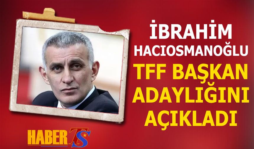 İbrahim Hacıosmanoğlu TFF Başkanlığına Aday Oldu