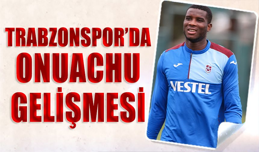 Trabzonspor'un Kupa Maçı Öncesi Onuachu Gelişmesi