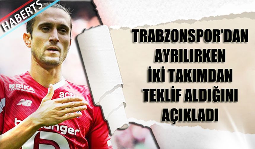 Trabzonspor'dan Ayrılırken Teklif Aldığı İki Takımı Açıkladı