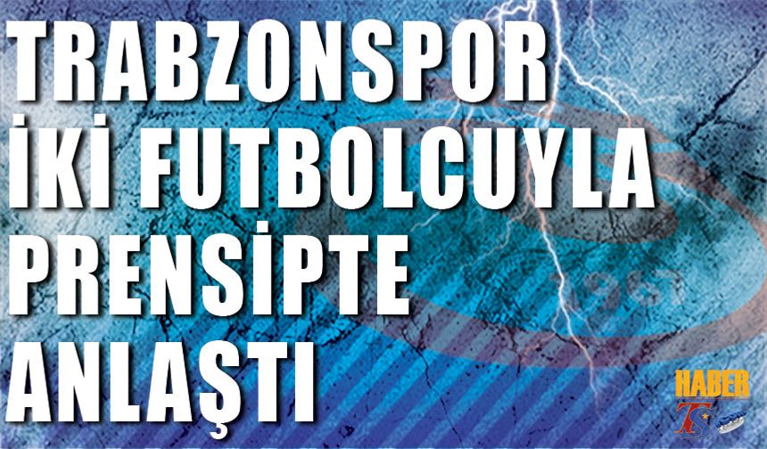 Trabzonspor İki Futbolcuyla Prensipte Anlaştı