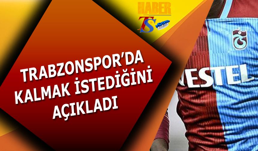 Trabzonspor'da Kalmak İstediğini Açıkladı