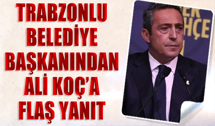 Trabzonlu Belediye Başkanından Ali Koç'a Kapak