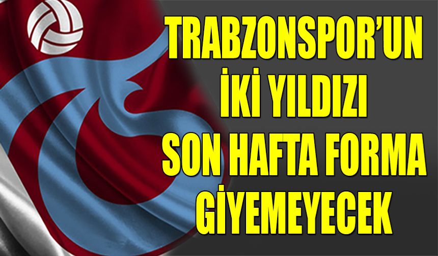 Trabzonspor'un İki Yıldızı Son Hafta Forma Giyemeyecek