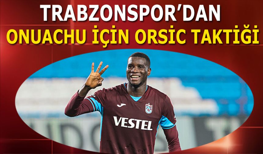 Trabzonspor'dan Onuachu İçin Orsic Taktiği