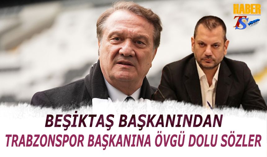 Beşiktaş Başkanından Trabzonspor Başkanına Övgü Dolu Sözler