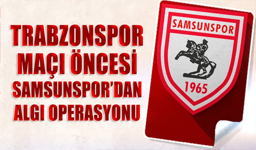 Trabzonspor Maçı Öncesi Samsunspor'dan Algı Operasyonu