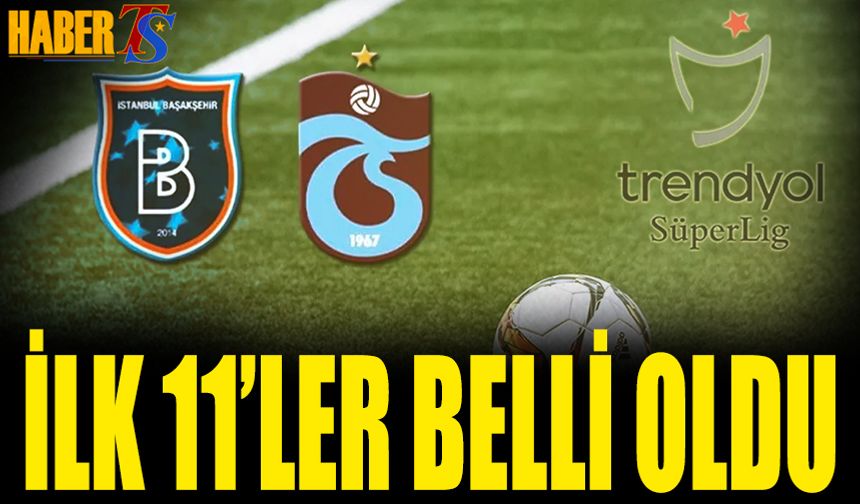 Başakşehir Trabzonspor Karşılaşmasında 11'ler Belli Oldu