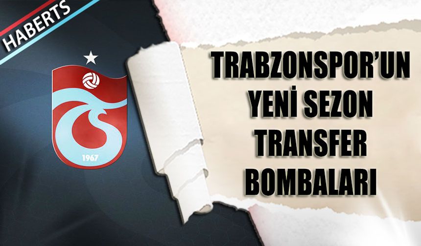Trabzonspor'un Yeni Sezon Transfer Bombaları
