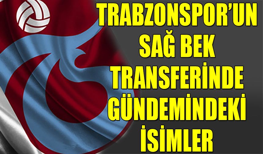 Trabzonspor'un Sağ Bek Transferinde Gündemindeki İsimler