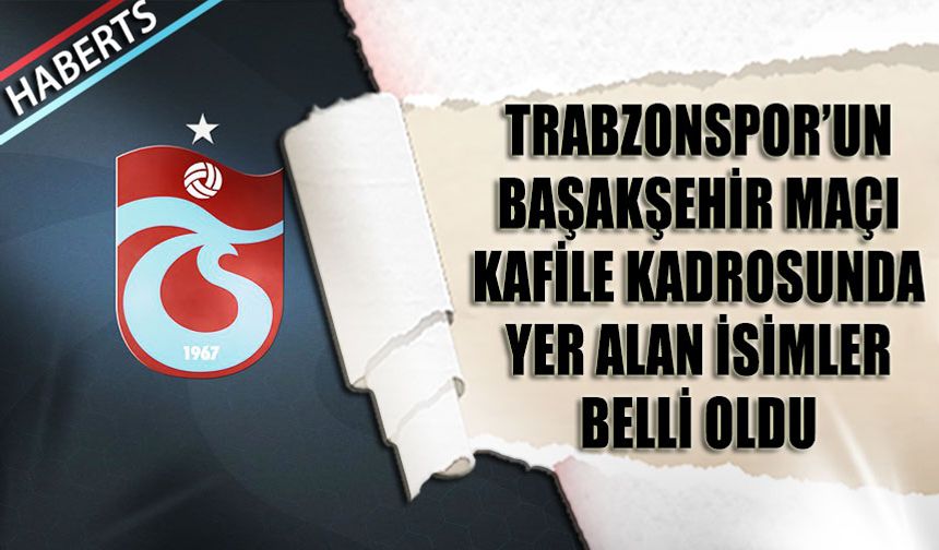 Trabzonspor'un Başakşehir Maçı Kafile Kadrosunda Yer Alan İsimler Belli Oldu