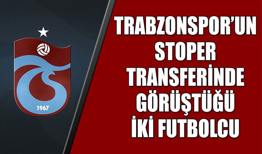 Trabzonspor'un Stoper Transferinde Görüştüğü İki Futbolcu