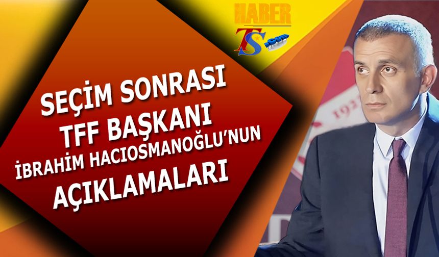 TFF Başkanı İbrahim Hacıosmanoğlu'nun Seçim Sonrası İlk Sözleri
