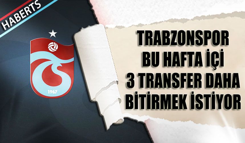 Trabzonspor Bu Hafta İçin 3 Transferi Daha Bitirmek İstiyor