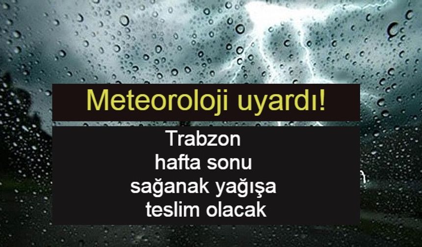 Trabzon Hafta Sonu Sağanak Yağışa Teslim Olacak