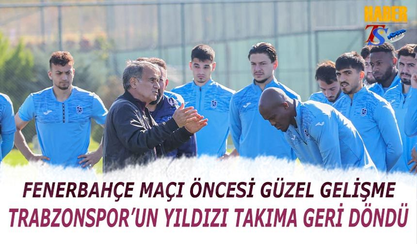 Fenerbahçe Maçı Öncesi Güzel Gelişme! Trabzonspor'un Yıldızı Takıma Geri Döndü