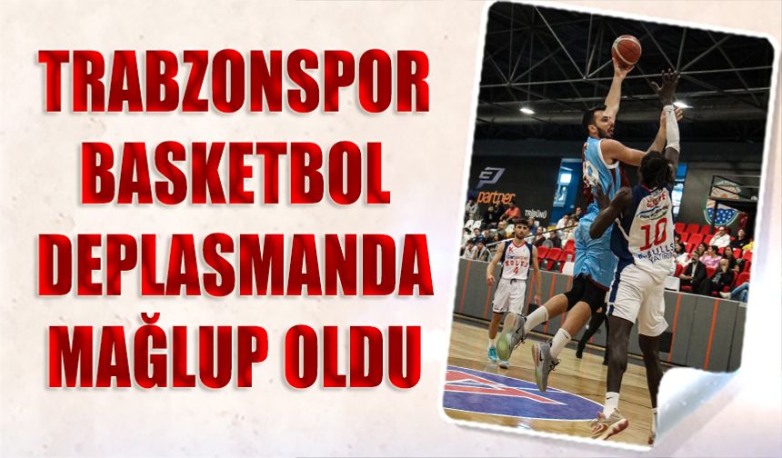 Trabzonspor Basketbol Deplasmanda Mağlup Oldu