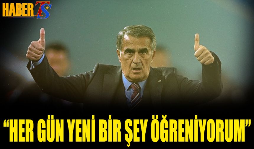 Şenol Güneş: Her Gün Yeni Bir Şey Öğreniyorum