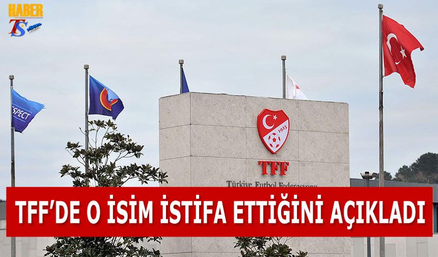 TFF'de O İsim İstifa Ettiğini Açıkladı