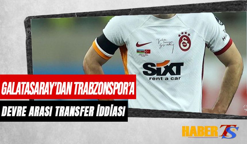 Galatasaray'dan Trabzonspor'a Devre Arası Transferi İddiası