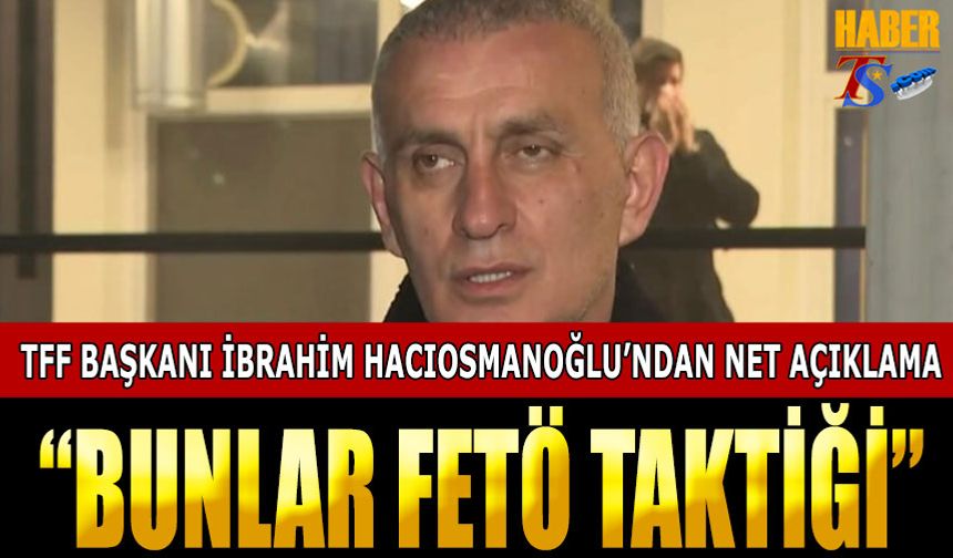 TFF Başkanı İbrahim Hacıosmanoğlu'ndan Flaş Açıklamalar: "FETÖ Taktiği"