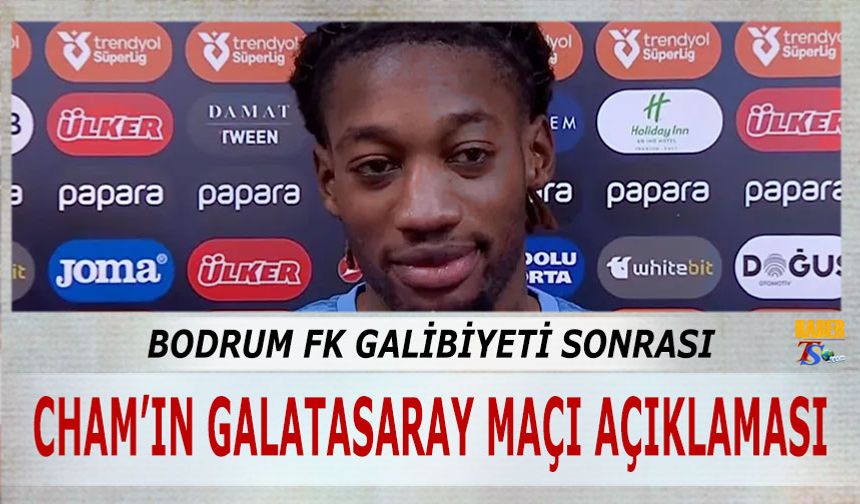 Cham'ın Bodrum FK Galibiyeti Sonrası Galatasaray Maçı Açıklaması