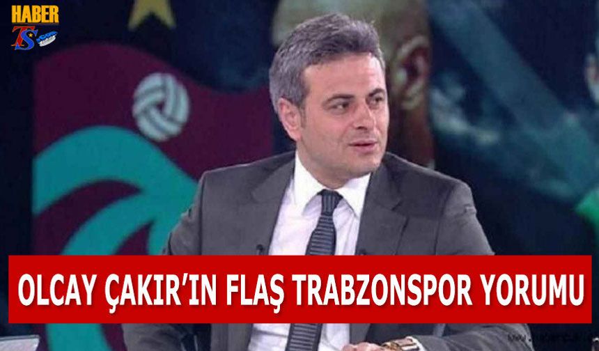 Olcay Çakır'ın Flaş Trabzonspor Yorumu