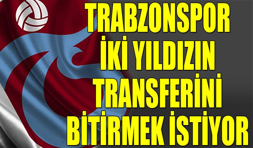 Trabzonspor İki Yıldızın Transferini Bitirmek İstiyor