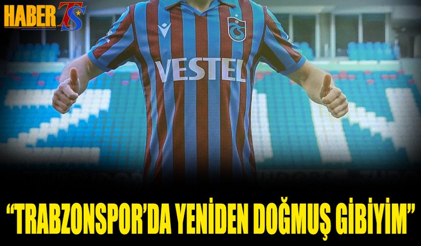 "Trabzonspor’da Yeni Doğmuş Gibiyim"