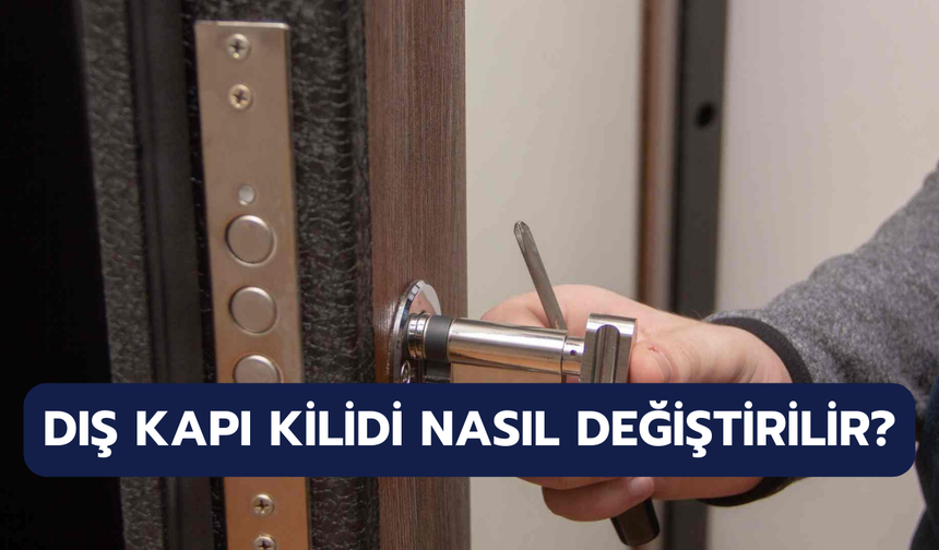 Çelik Kapı Kilidi Değiştirme Rehberi: Dış Kapı Kilidi Nasıl Değiştirilir?