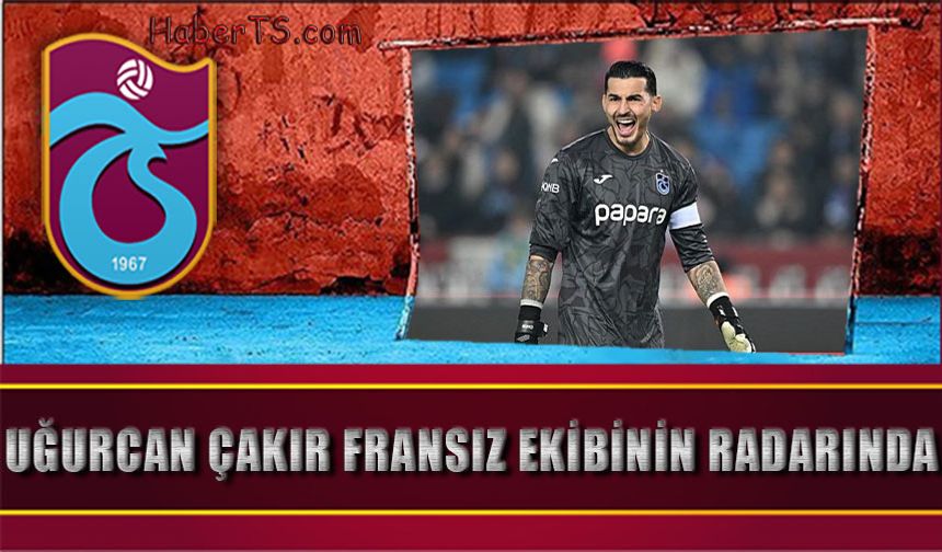 Uğurcan Çakır Fransız Ekibinin Radarında: Transfer İddiaları Güçleniyor