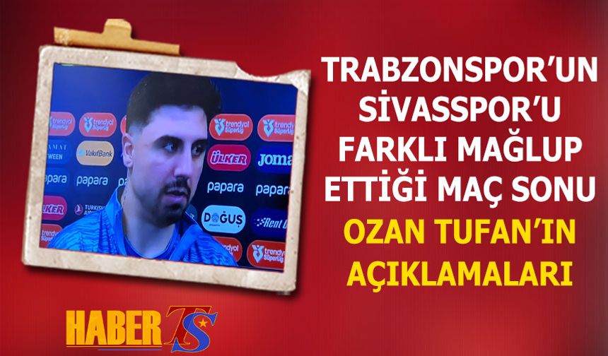 Trabzonspor'un Sivasspor'u Farklı Mağlup Ettiği Karşılaşma Sonrası Ozan Tufan'ın Açıklamaları