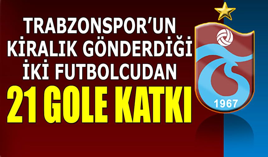 Trabzonspor'un Kiralık Gönderdiği İki Futbolcudan 21 Gole Katkı!