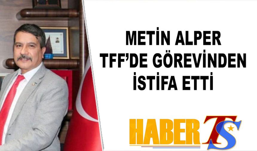 Metin Alper, TFF'deki Görevinden İstifa Etti