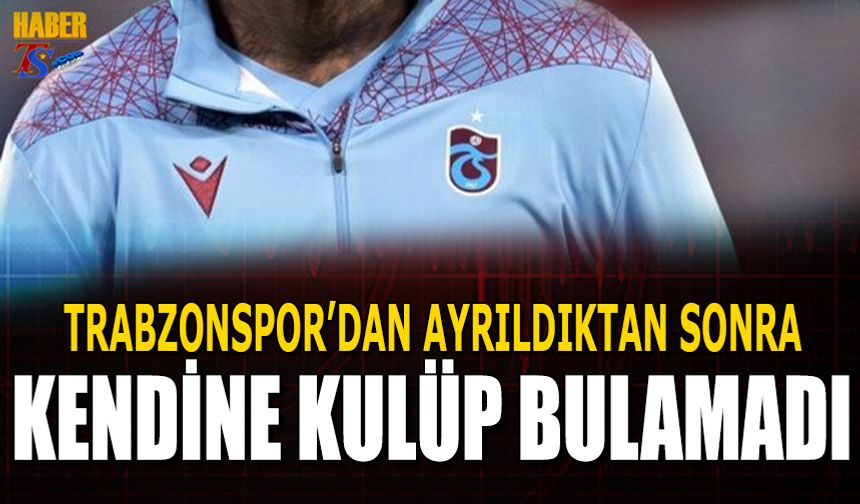 Trabzonspor'dan Ayrıldıktan Sonra Kendine Kulüp Bulamadı