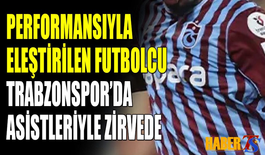 Trabzonspor’da Eleştirilen Futbolcu Asistleriyle Zirvede