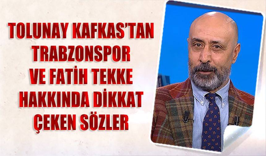 Tolunay Kafkas’tan Trabzonspor’a Destek: “Fatih Tekke’ye ve Takıma Güveniyorum”