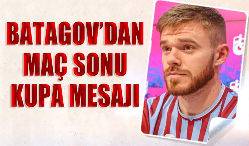 ❝Batagov’dan Kupa Mesajı: Daha İyi Oynayıp Kupayı Kazanacağız❞