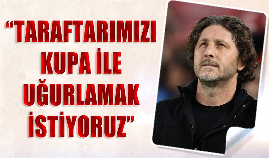 Fatih Tekke: “Taraftarımızı Kupa ile Uğurlamak İstiyoruz”