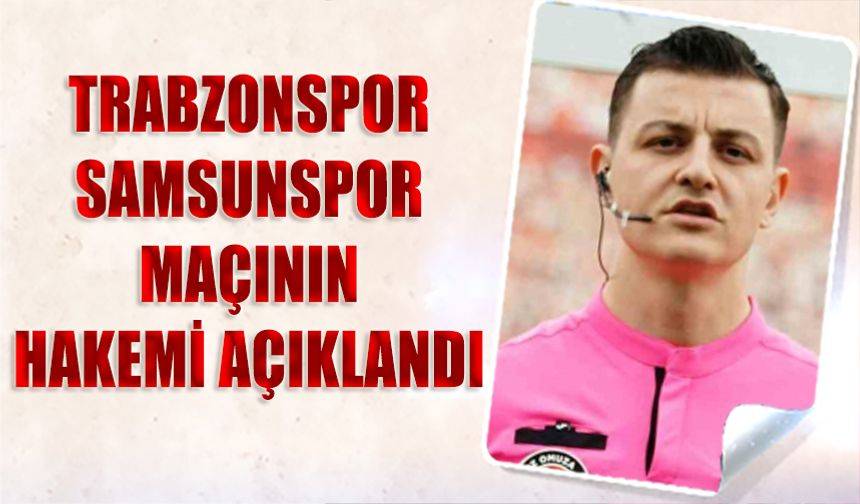 Trabzonspor - Samsunspor Maçının Hakemi Belli Oldu