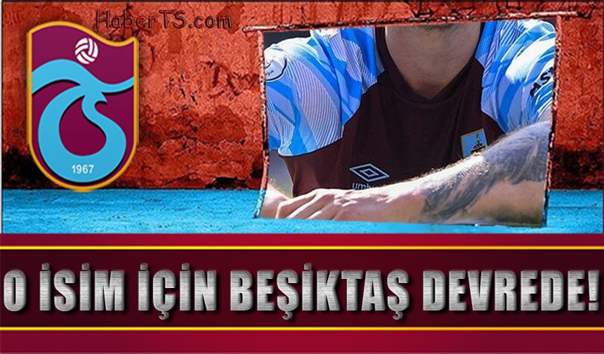 Trabzonspor'un Gündemindeydi! Beşiktaş Onun İçin Devreye Girdi