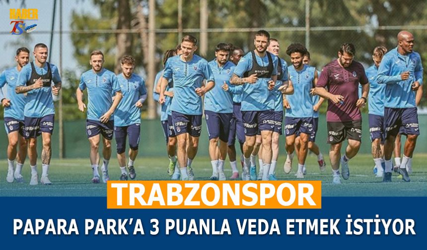 Trabzonspor Papara Park'a 3 Puanla Veda İstiyor