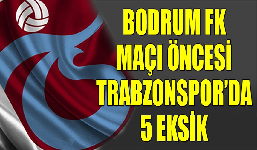 Trabzonspor'da Bodrum Maçı Öncesi 5 Eksik
